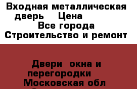 Входная металлическая дверь  › Цена ­ 2 800 - Все города Строительство и ремонт » Двери, окна и перегородки   . Московская обл.,Звенигород г.